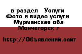  в раздел : Услуги » Фото и видео услуги . Мурманская обл.,Мончегорск г.